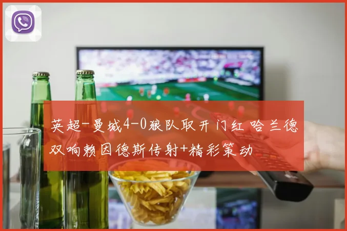 英超-曼城4-0狼队取开门红 哈兰德双响赖因德斯传射+精彩策动